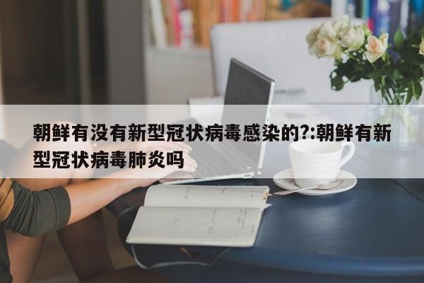 朝鲜有没有新型冠状病毒感染的?:朝鲜有新型冠状病毒肺炎吗