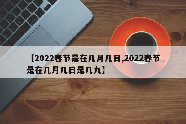 【2022春节是在几月几日,2022春节是在几月几日是几九】