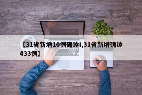 【31省新增10例确诊i,31省新增确诊433例】