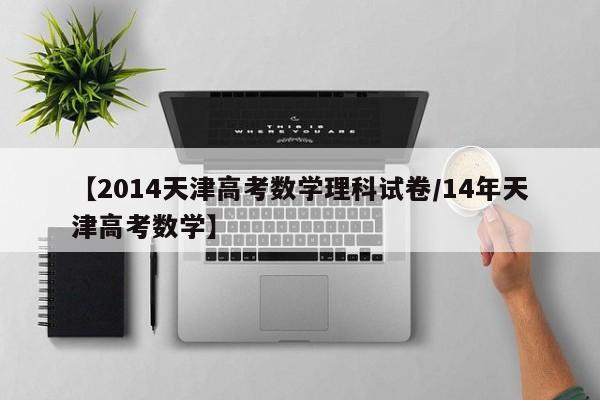 【2014天津高考数学理科试卷/14年天津高考数学】