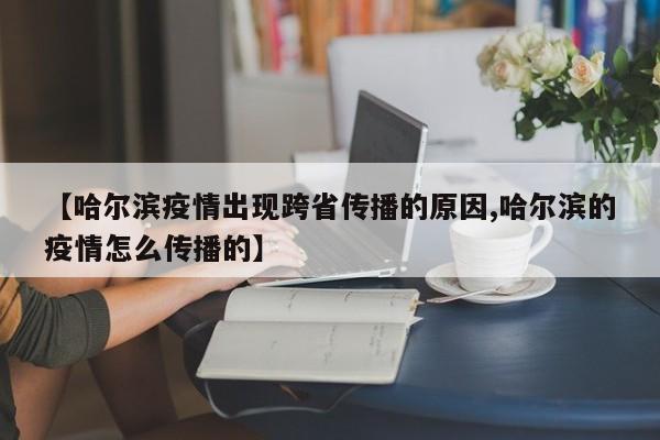 【哈尔滨疫情出现跨省传播的原因,哈尔滨的疫情怎么传播的】