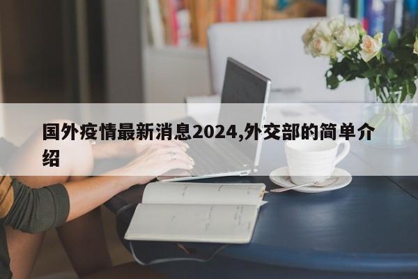 国外疫情最新消息2024,外交部的简单介绍