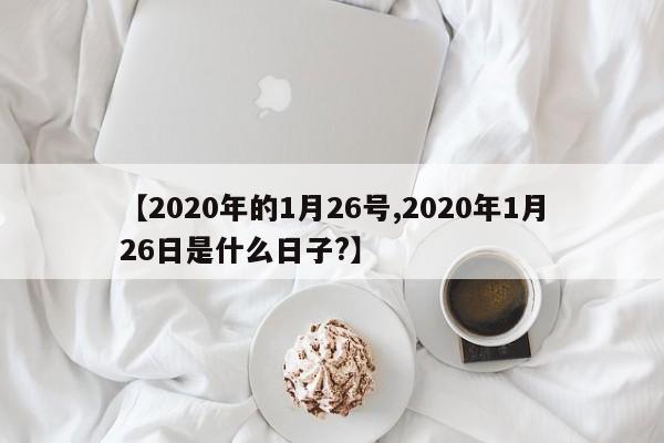 【2020年的1月26号,2020年1月26日是什么日子?】