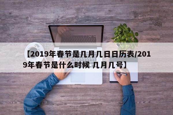 【2019年春节是几月几日日历表/2019年春节是什么时候 几月几号】
