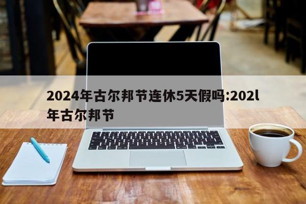 2024年古尔邦节连休5天假吗:202l年古尔邦节
