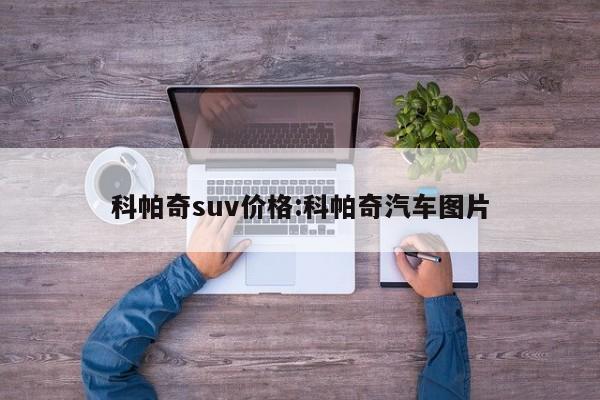 科帕奇suv价格:科帕奇汽车图片