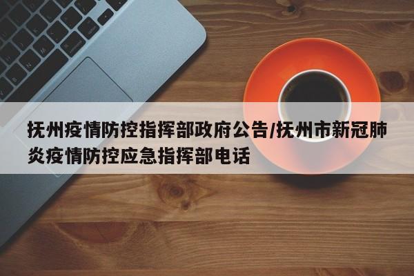 抚州疫情防控指挥部政府公告/抚州市新冠肺炎疫情防控应急指挥部电话
