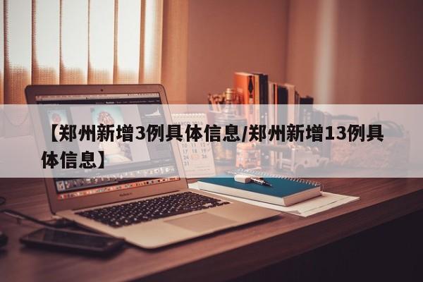 【郑州新增3例具体信息/郑州新增13例具体信息】