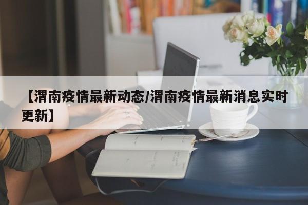 【渭南疫情最新动态/渭南疫情最新消息实时更新】