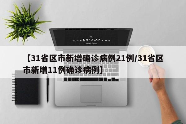 【31省区市新增确诊病例21例/31省区市新增11例确诊病例】