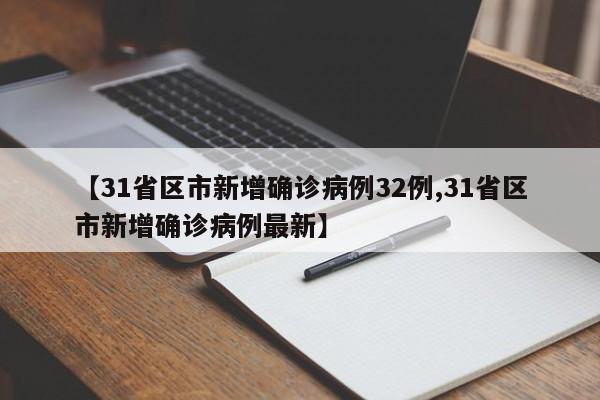【31省区市新增确诊病例32例,31省区市新增确诊病例最新】