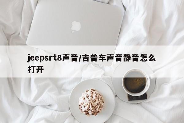 jeepsrt8声音/吉普车声音静音怎么打开