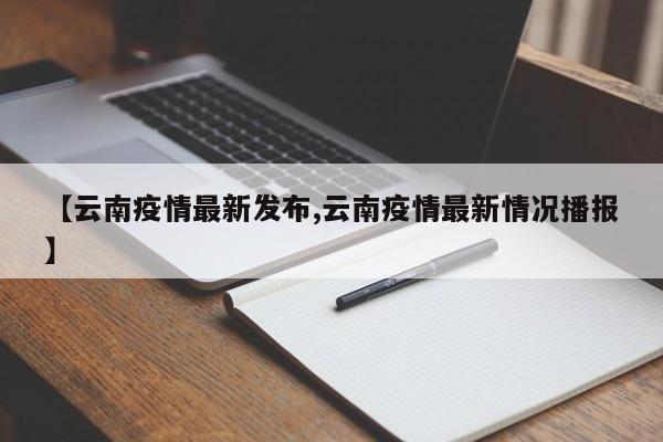 【云南疫情最新发布,云南疫情最新情况播报】