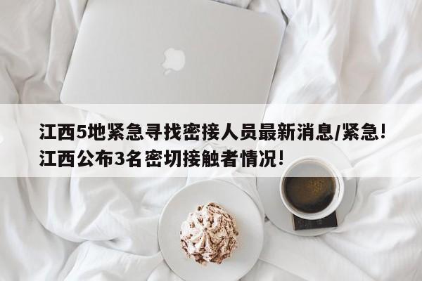江西5地紧急寻找密接人员最新消息/紧急!江西公布3名密切接触者情况!