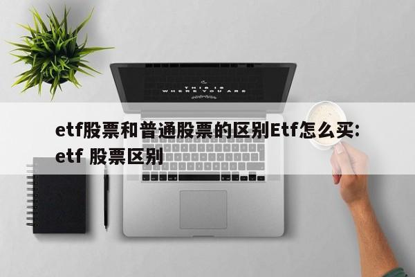 etf股票和普通股票的区别Etf怎么买:etf 股票区别