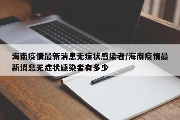 海南疫情最新消息无症状感染者/海南疫情最新消息无症状感染者有多少