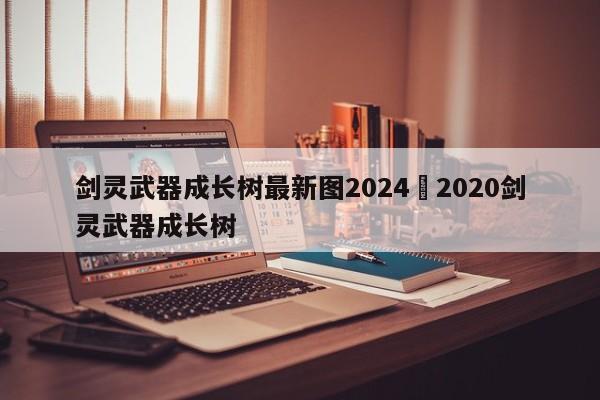 剑灵武器成长树最新图2024›2020剑灵武器成长树
