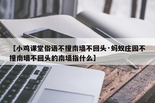 【小鸡课堂俗语不撞南墙不回头·蚂蚁庄园不撞南墙不回头的南墙指什么】