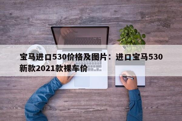 宝马进口530价格及图片:进口宝马530新款2021款裸车价