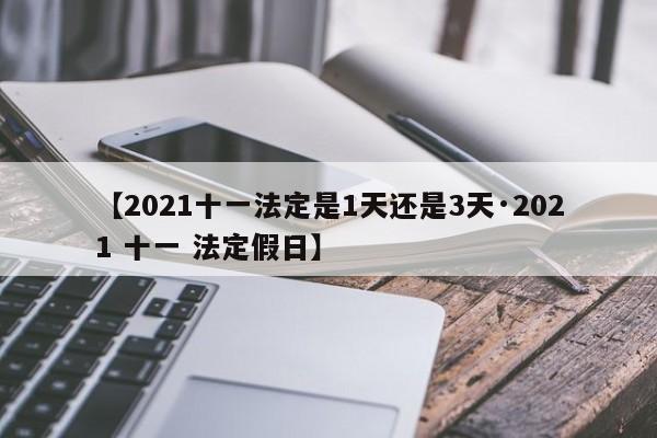 【2021十一法定是1天还是3天·2021 十一 法定假日】