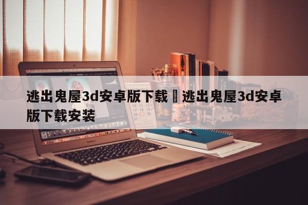 逃出鬼屋3d安卓版下载›逃出鬼屋3d安卓版下载安装