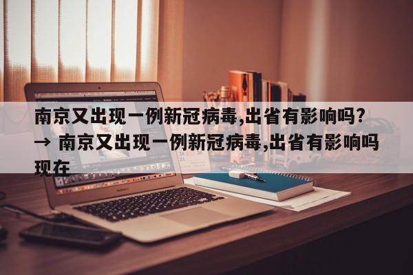 南京又出现一例新冠病毒,出省有影响吗? → 南京又出现一例新冠病毒,出省有影响吗现在