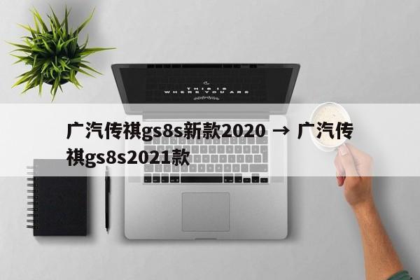 广汽传祺gs8s新款2020 → 广汽传祺gs8s2021款
