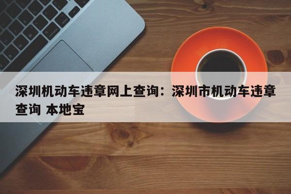 深圳机动车违章网上查询:深圳市机动车违章查询 本地宝