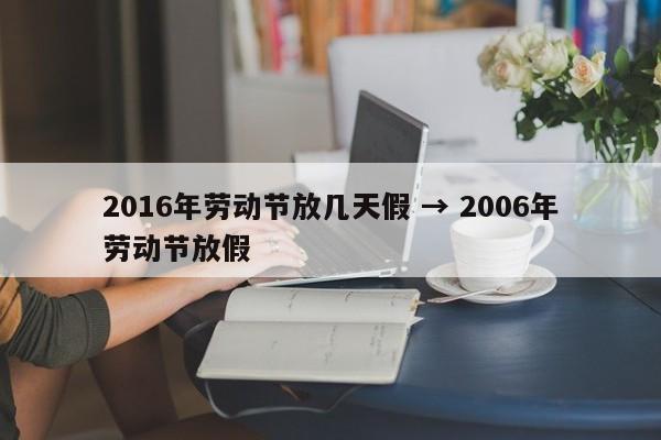 2016年劳动节放几天假 → 2006年劳动节放假