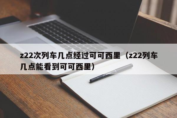 z22次列车几点经过可可西里(z22列车几点能看到可可西里)