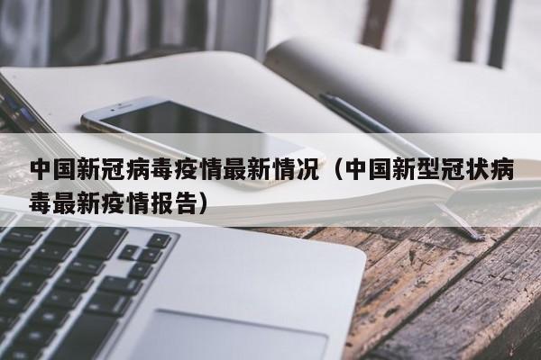 中国新冠病毒疫情最新情况(中国新型冠状病毒最新疫情报告)