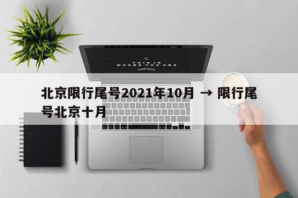 北京限行尾号2021年10月 → 限行尾号北京十月