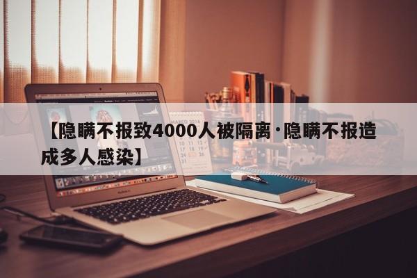【隐瞒不报致4000人被隔离·隐瞒不报造成多人感染】