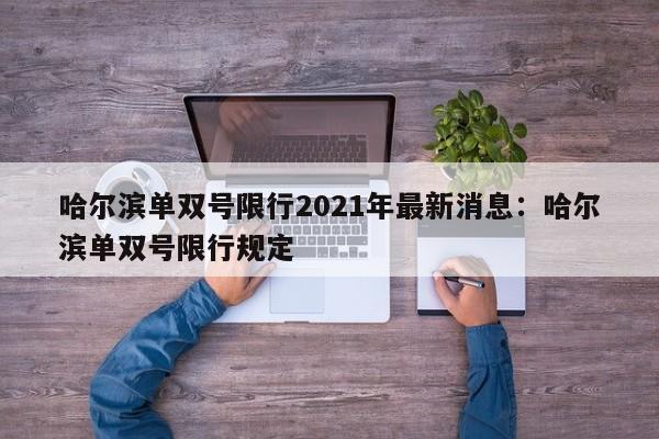 哈尔滨单双号限行2021年最新消息:哈尔滨单双号限行规定