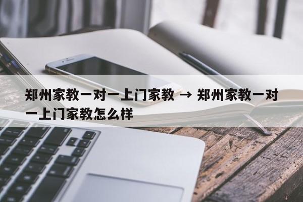 郑州家教一对一上门家教 → 郑州家教一对一上门家教怎么样