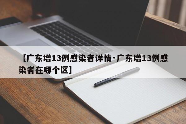 【广东增13例感染者详情·广东增13例感染者在哪个区】
