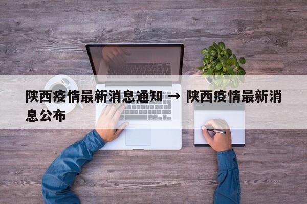 陕西疫情最新消息通知 → 陕西疫情最新消息公布