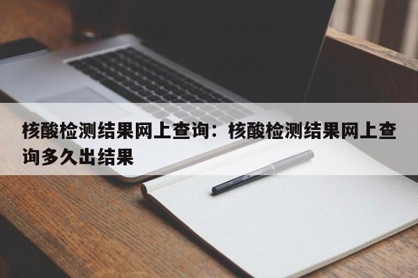 核酸检测结果网上查询：核酸检测结果网上查询多久出结果