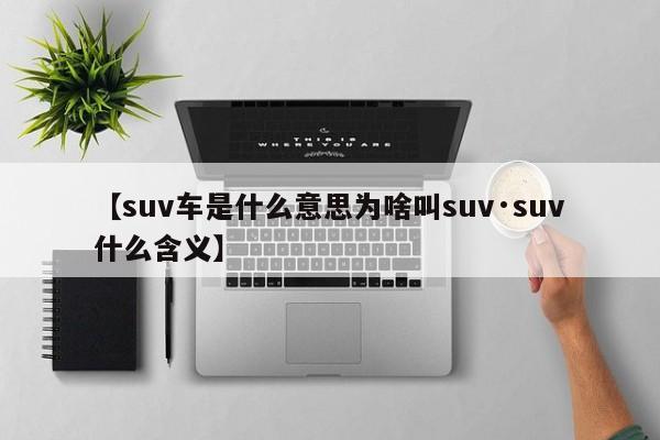 【suv车是什么意思为啥叫suv·suv什么含义】