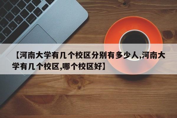 【河南大学有几个校区分别有多少人,河南大学有几个校区,哪个校区好】