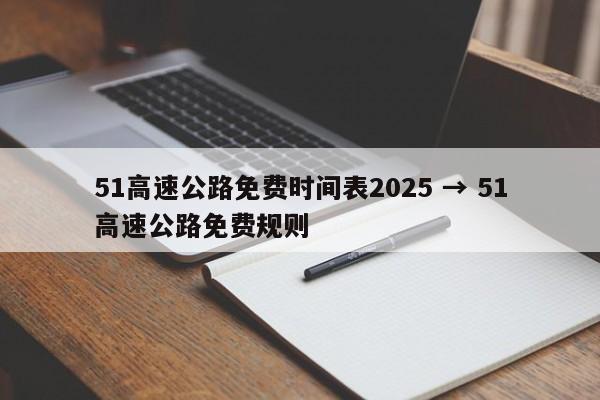 51高速公路免费时间表2025 → 51高速公路免费规则
