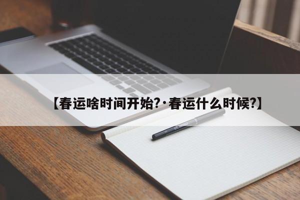 【春运啥时间开始?·春运什么时候?】