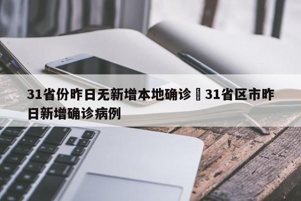 31省份昨日无新增本地确诊›31省区市昨日新增确诊病例