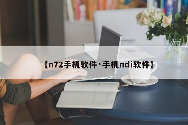 【n72手机软件·手机ndi软件】