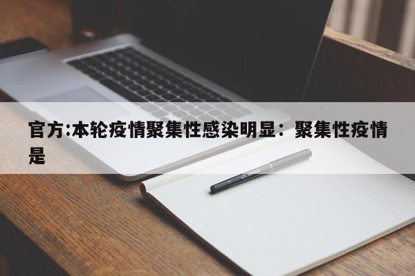 官方:本轮疫情聚集性感染明显:聚集性疫情是