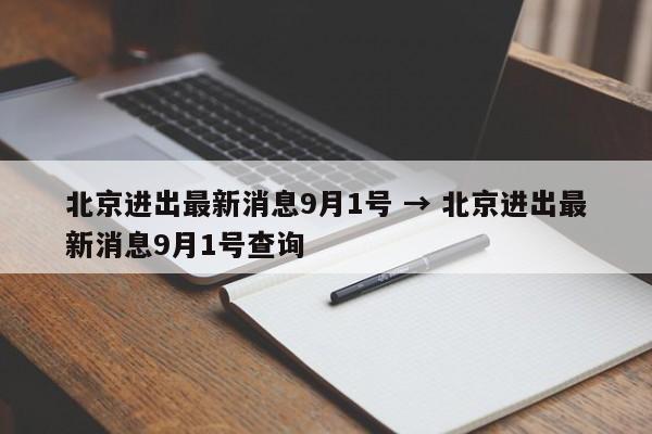 北京进出最新消息9月1号 → 北京进出最新消息9月1号查询