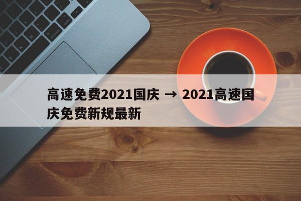 高速免费2021国庆 → 2021高速国庆免费新规最新