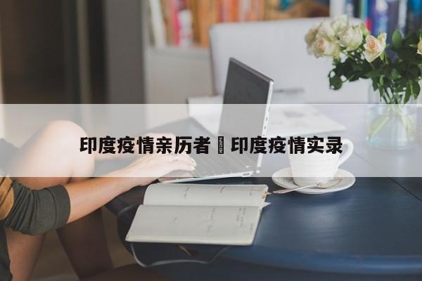 印度疫情亲历者›印度疫情实录