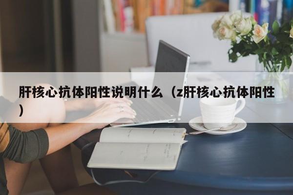 肝核心抗体阳性说明什么(z肝核心抗体阳性)