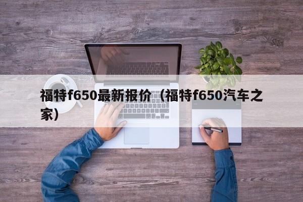 福特f650最新报价(福特f650汽车之家)